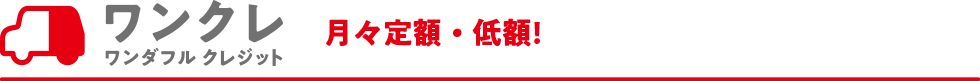 ワンクレ ワンダフル クレジット 月々定額・低額!